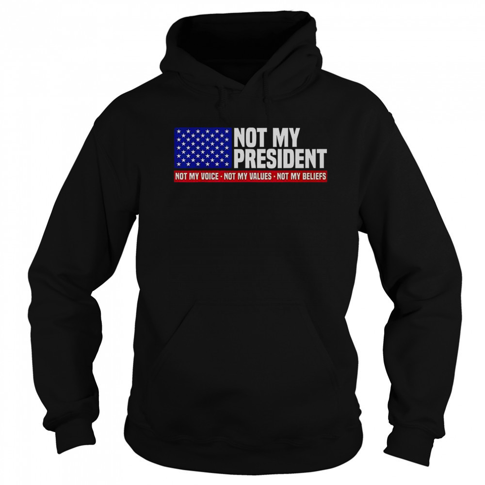 Not My President Not My Voice Not My Value Not My Beliefs T-Shirt Hoodie