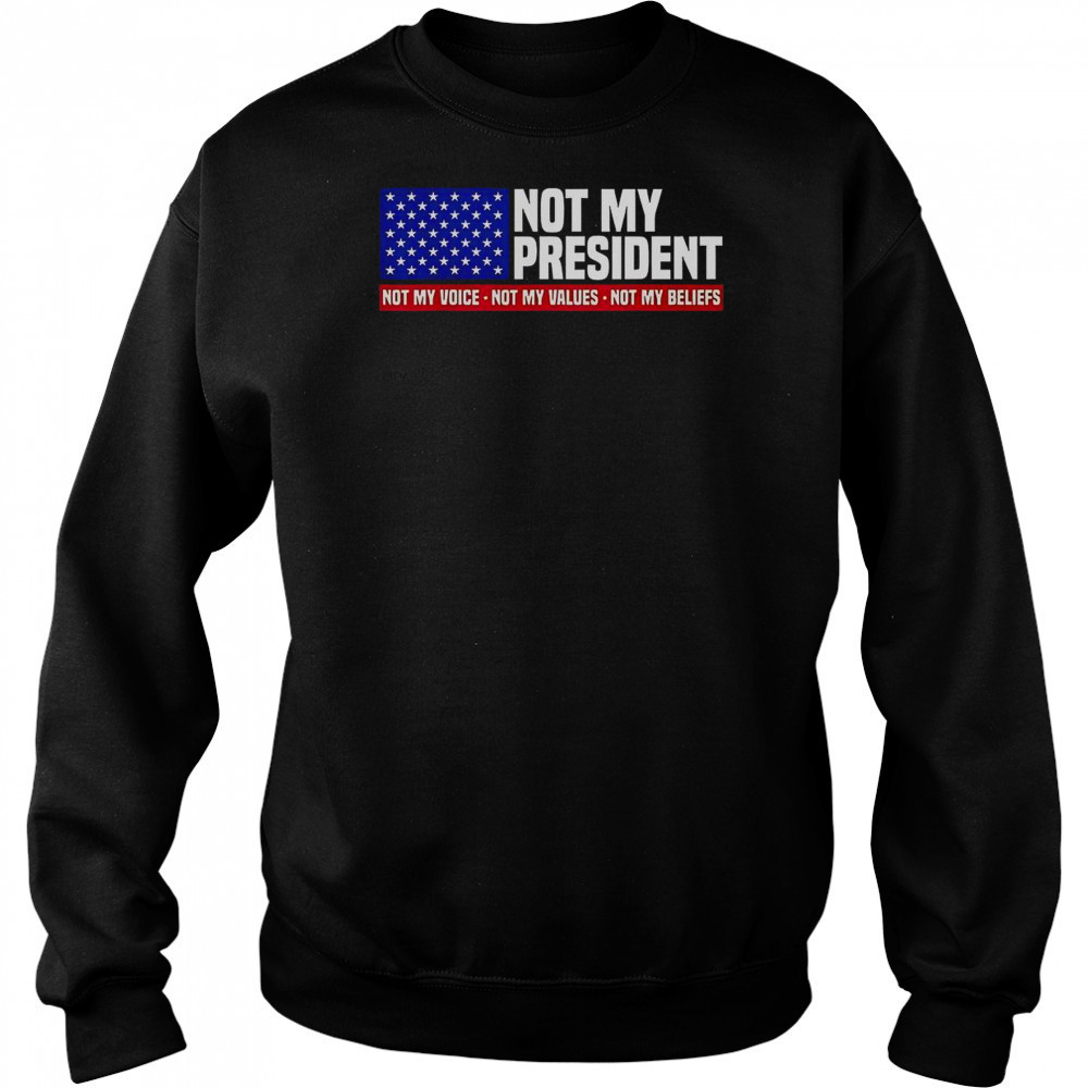 Not My President Not My Voice Not My Value Not My Beliefs T-Shirt Sweatshirt