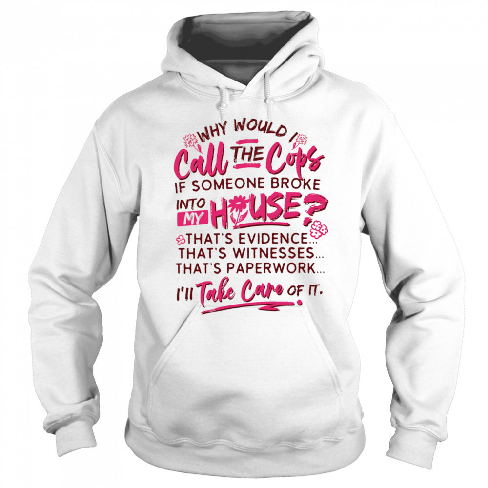 Why would I call the cops if someone broke into my house shirt Hoodie