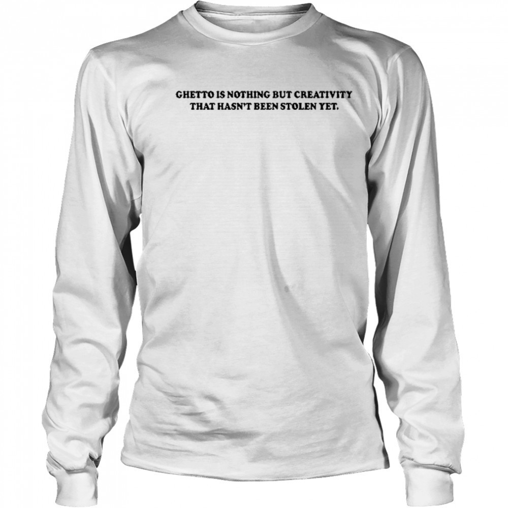 Gods Favorite Ghetto Is Nothing But Creativity That Hasn’t Been Stolen Yet T-Shirt Long Sleeved