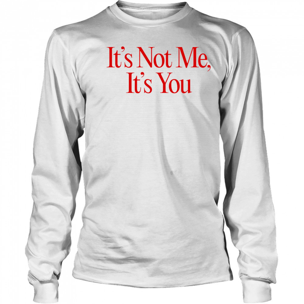 It’s Not Me It’s You shirt Long Sleeved