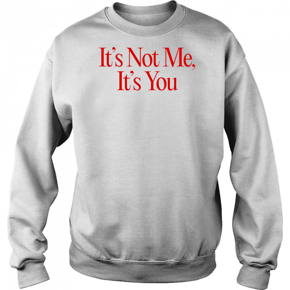 It’s Not Me It’s You shirt Sweatshirt