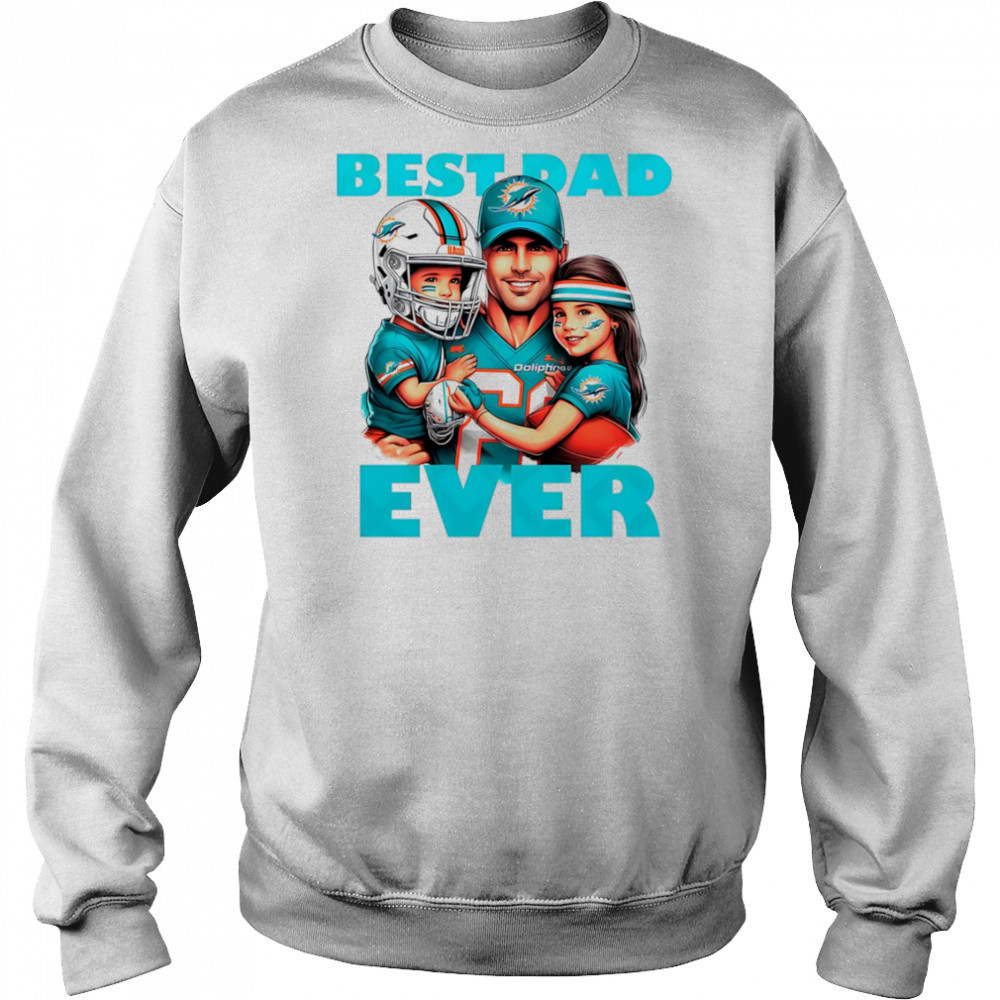 Miami Dolphins Best Dad Ever shirt Sweatshirt