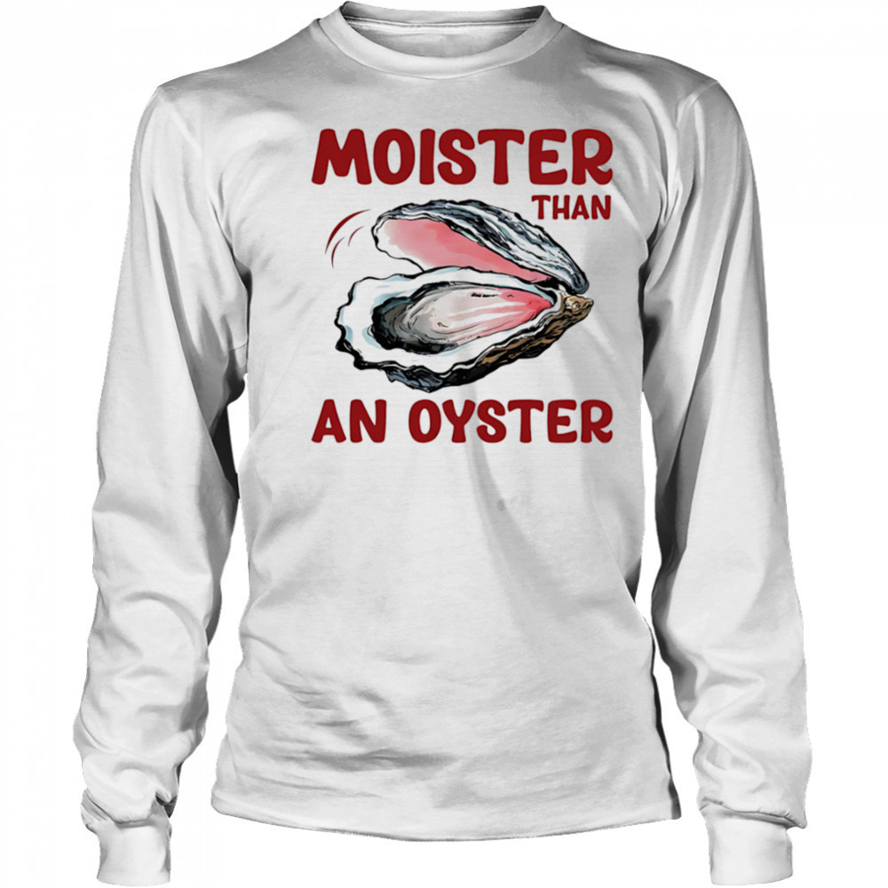 Moister Than An Oyster shirt Long Sleeved