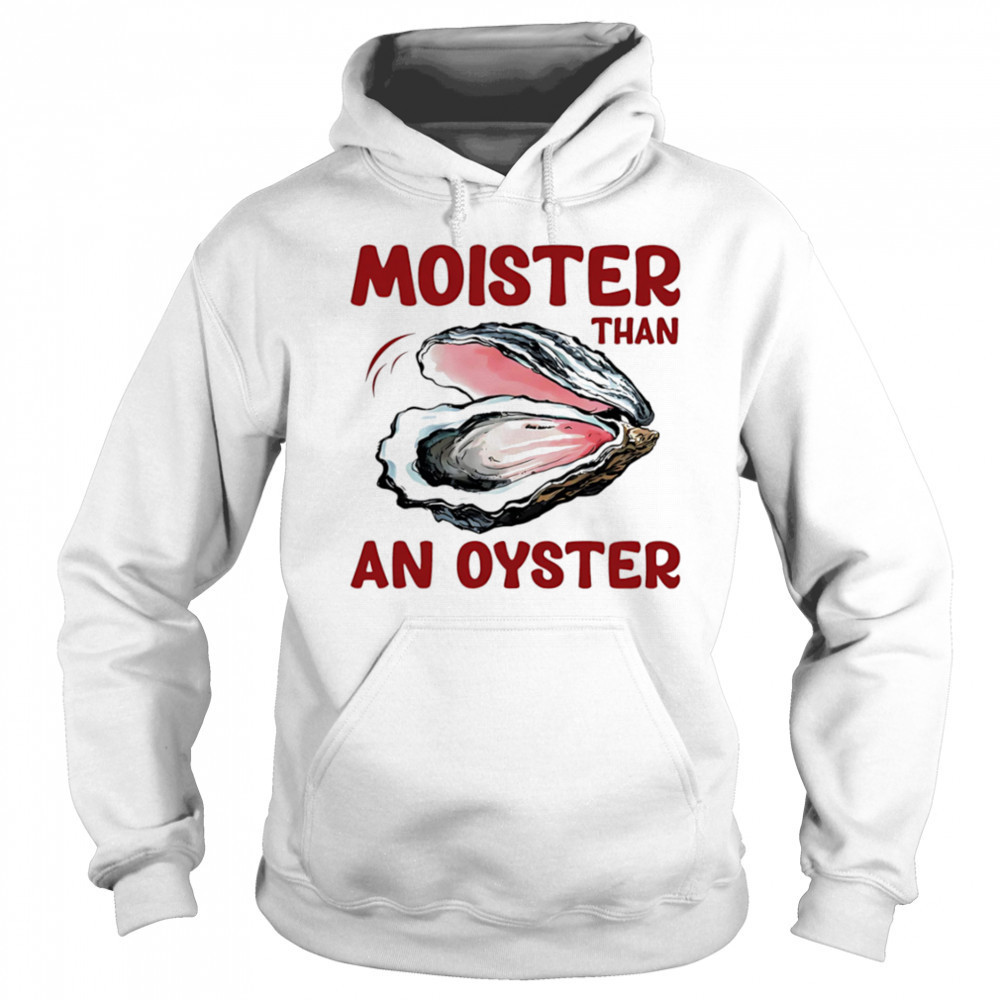 Moister Than An Oyster shirt Hoodie
