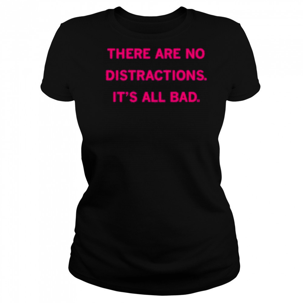 There Are No Distractions It’s All Bad T-Shirt Women's T-shirt