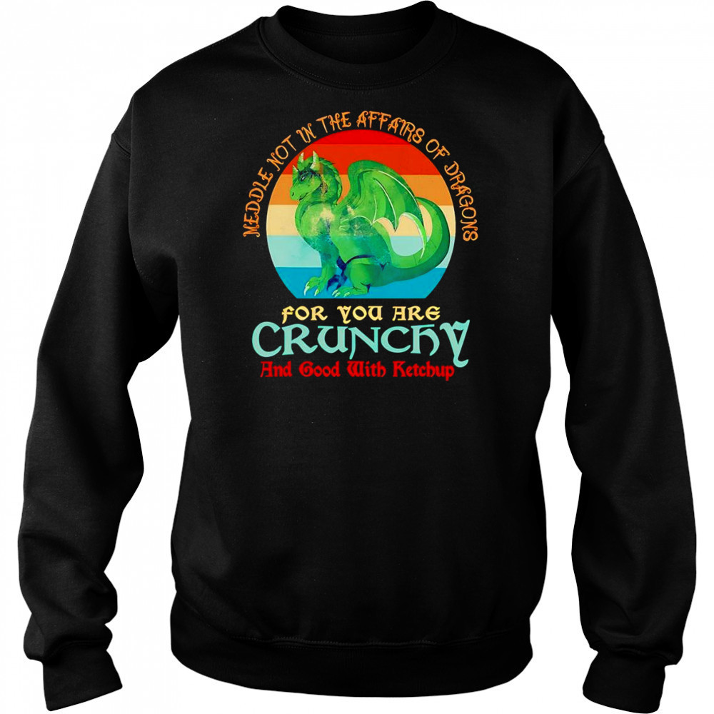 Dragon middle not in the affairs of dragons for you are crunchy shirt Sweatshirt
