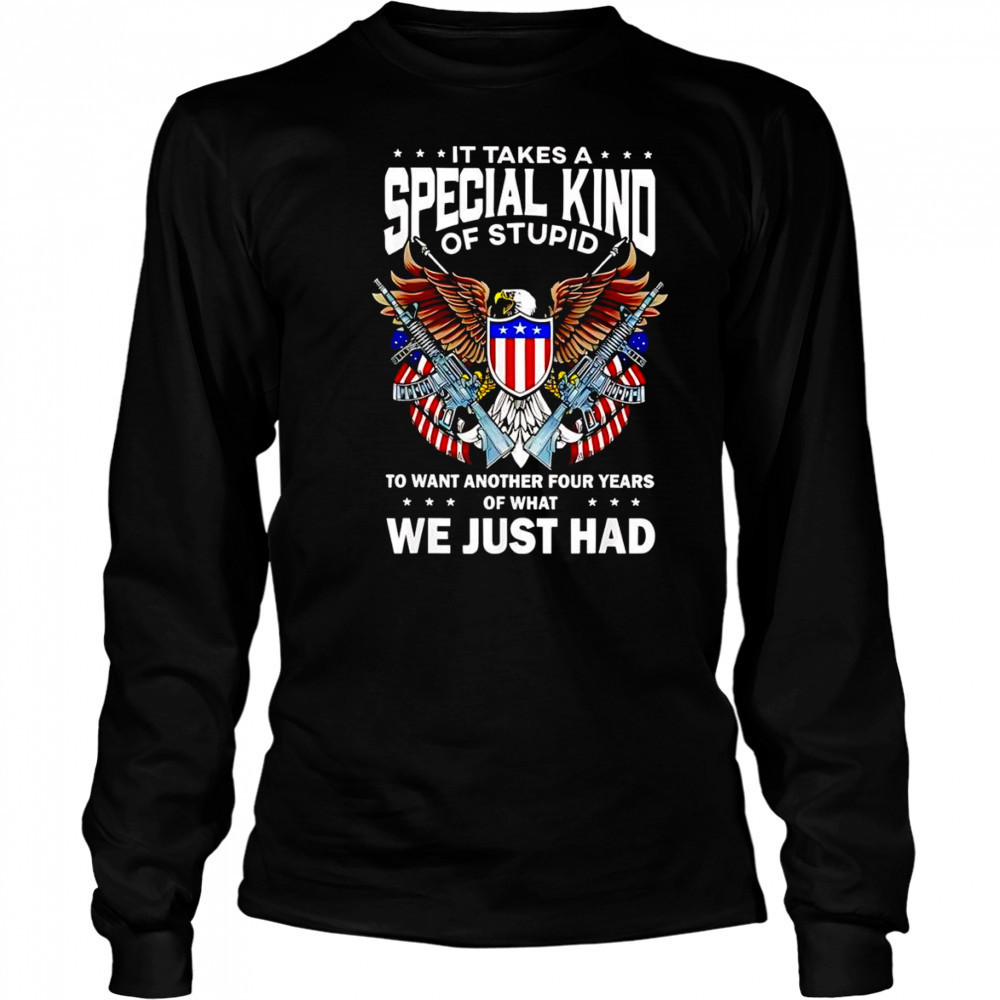 It takes a special kind of stupid to want another 4 years shirt Long Sleeved