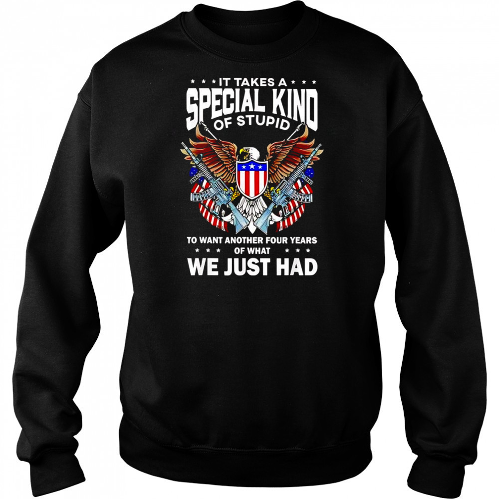 It takes a special kind of stupid to want another 4 years shirt Sweatshirt