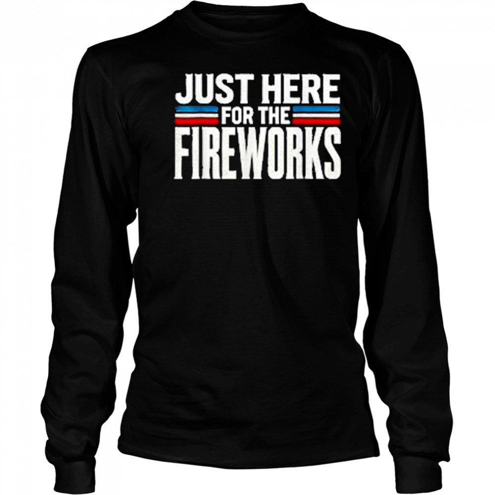 Just Here For The Fireworks Patriotic Funny Fourth of July T-Shirt Long Sleeved