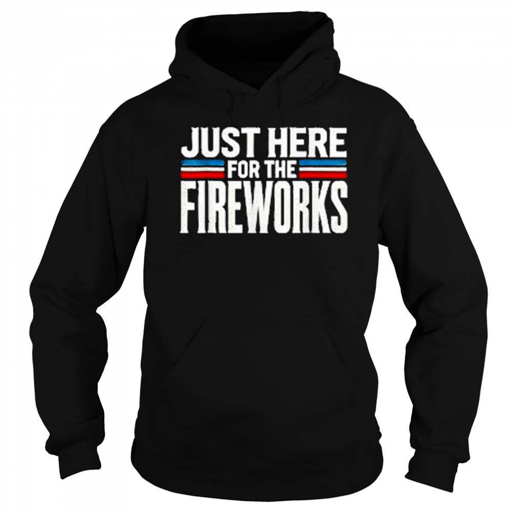 Just Here For The Fireworks Patriotic Funny Fourth of July T-Shirt Hoodie