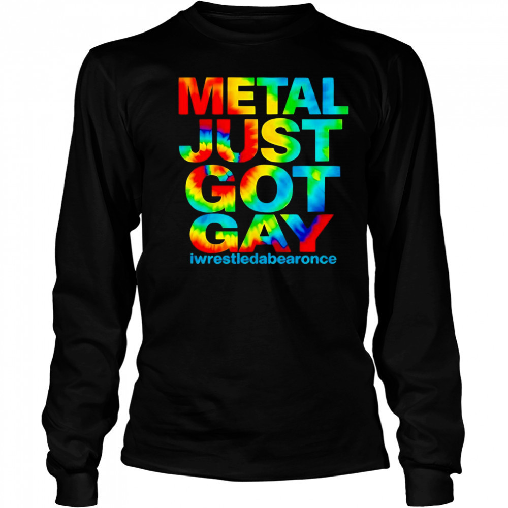 Metal just got gay iwrestledabearonce shirt Long Sleeved