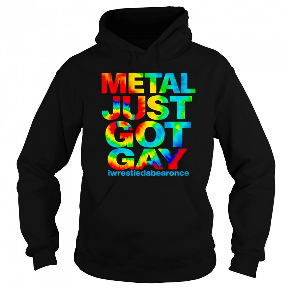 Metal just got gay iwrestledabearonce shirt Hoodie