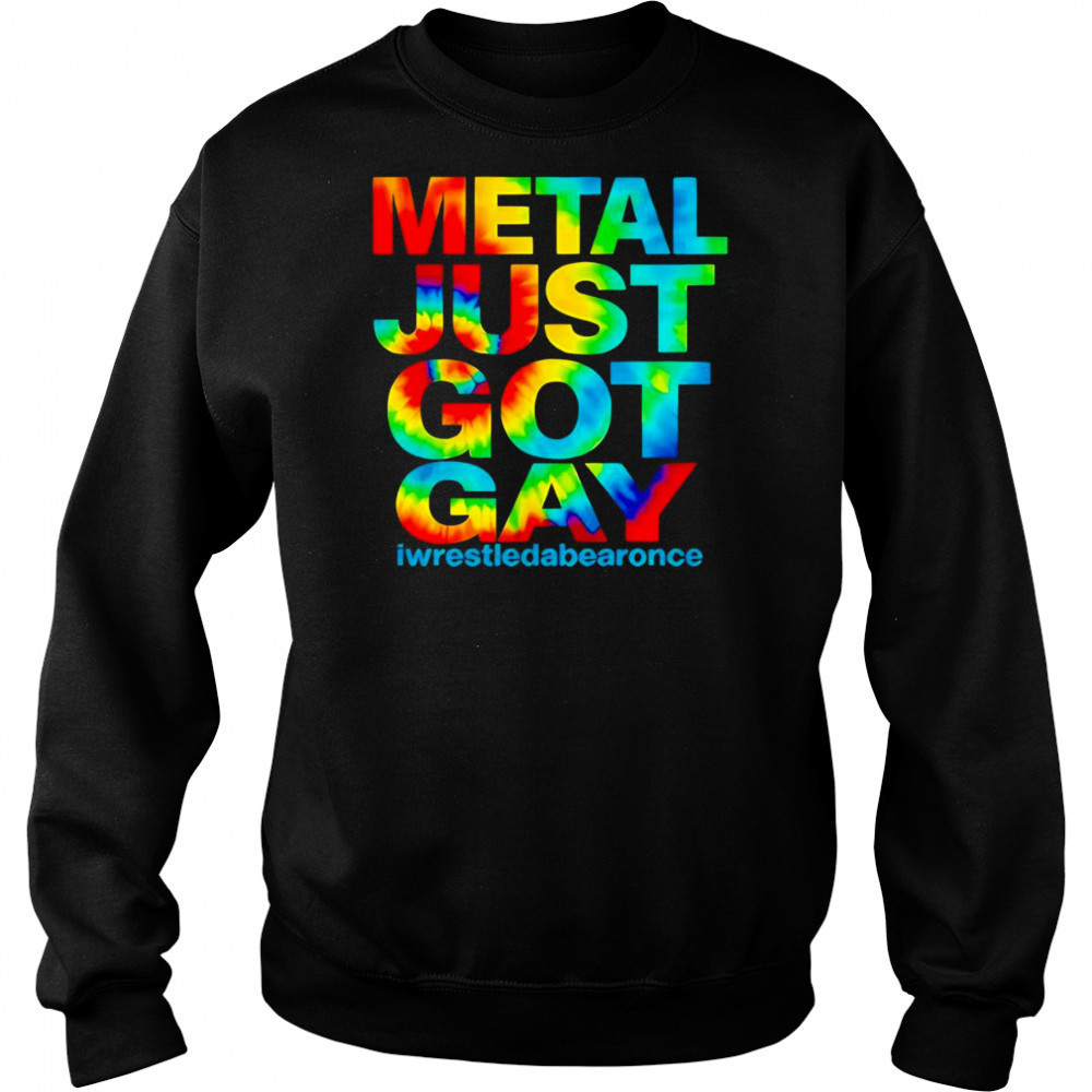Metal just got gay iwrestledabearonce shirt Sweatshirt