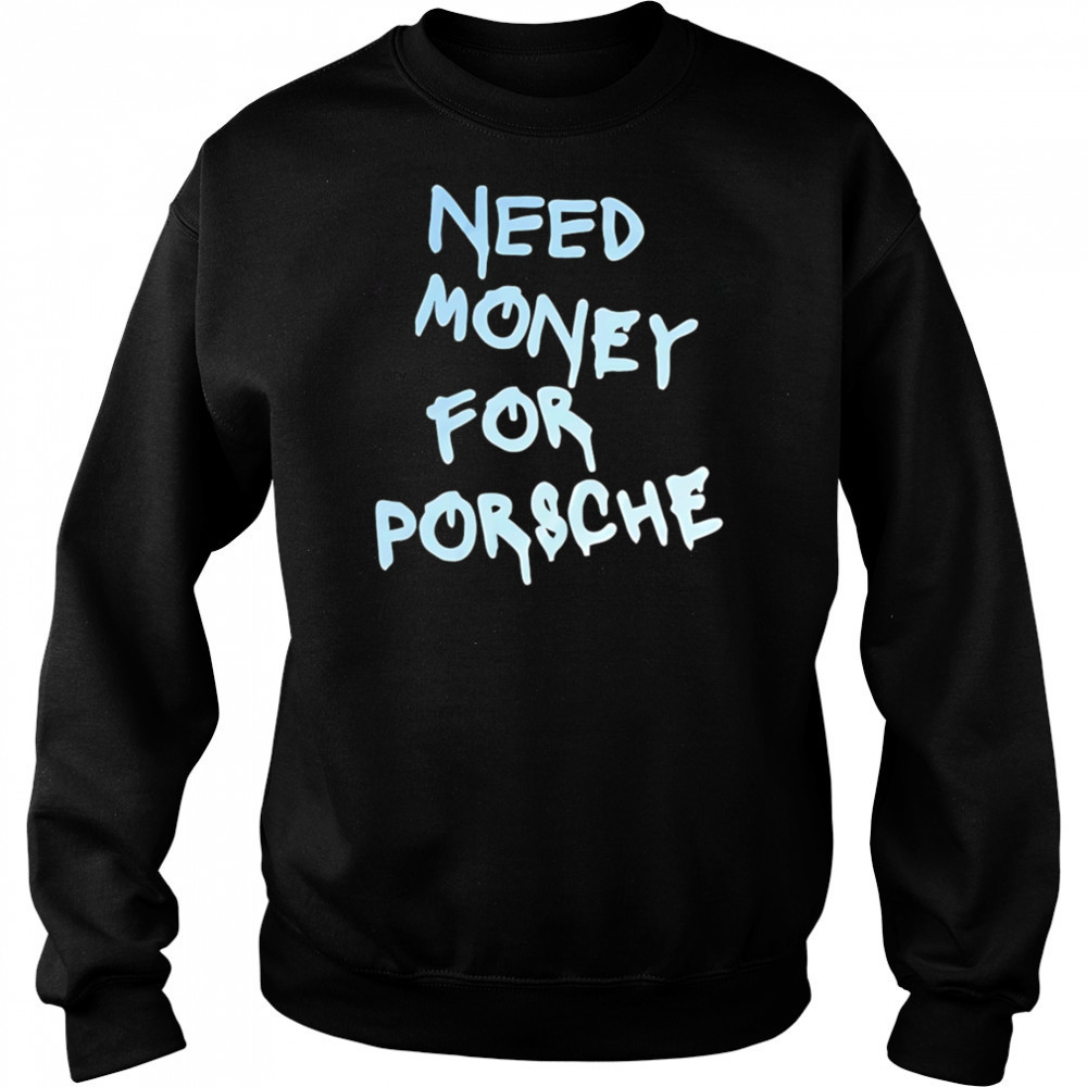 Need Money For Porsche style shirt Sweatshirt