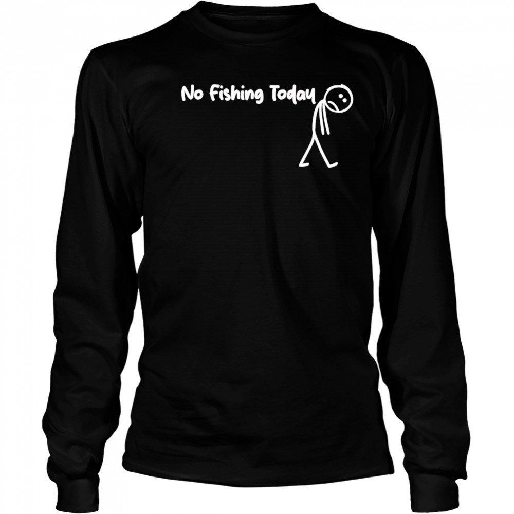 No fishing today Sad shirt Long Sleeved