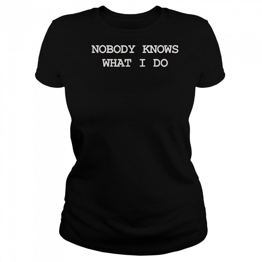 Nobody Knows What I Do T-Shirt Women's T-shirt