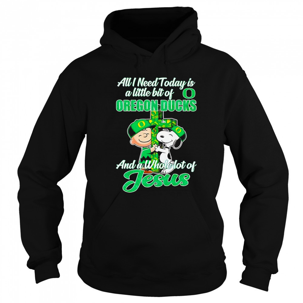 Peanuts all I need today is a little bit of Oregon Ducks and a whole lot of Jesus shirt Hoodie