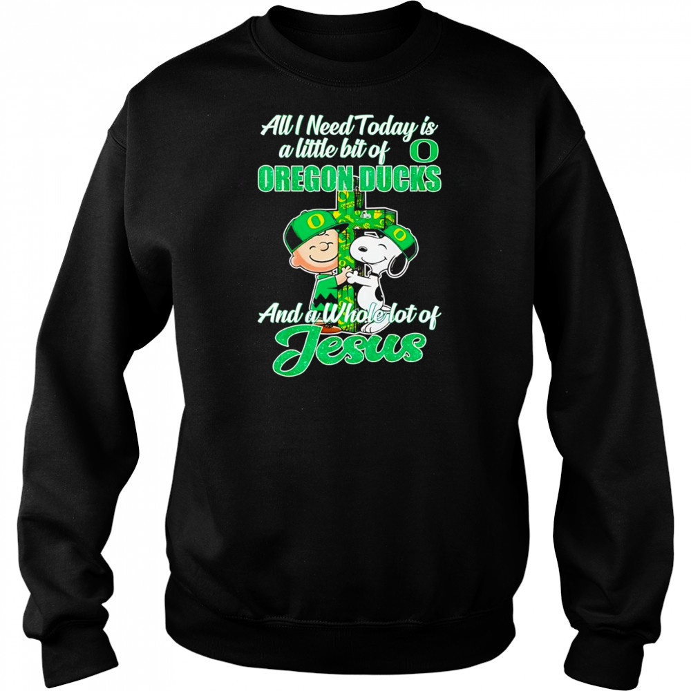 Peanuts all I need today is a little bit of Oregon Ducks and a whole lot of Jesus shirt Sweatshirt