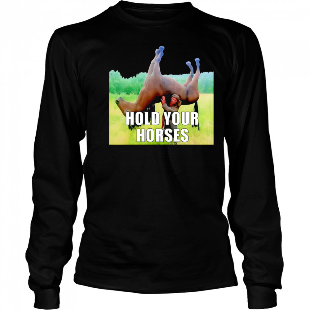 Hold Your Horses reverse shirt Long Sleeved
