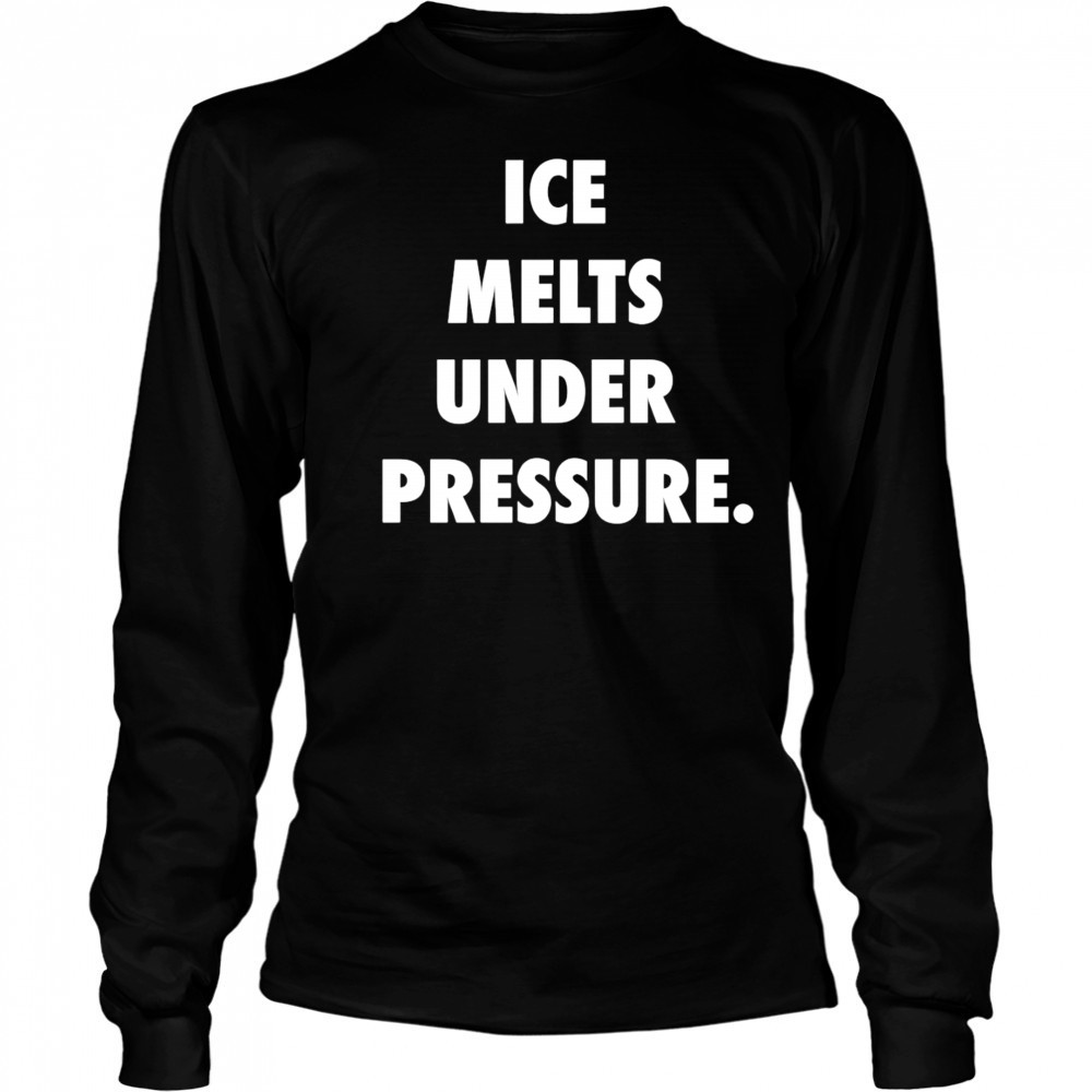 Ice Melts Under Pressure shirt Long Sleeved
