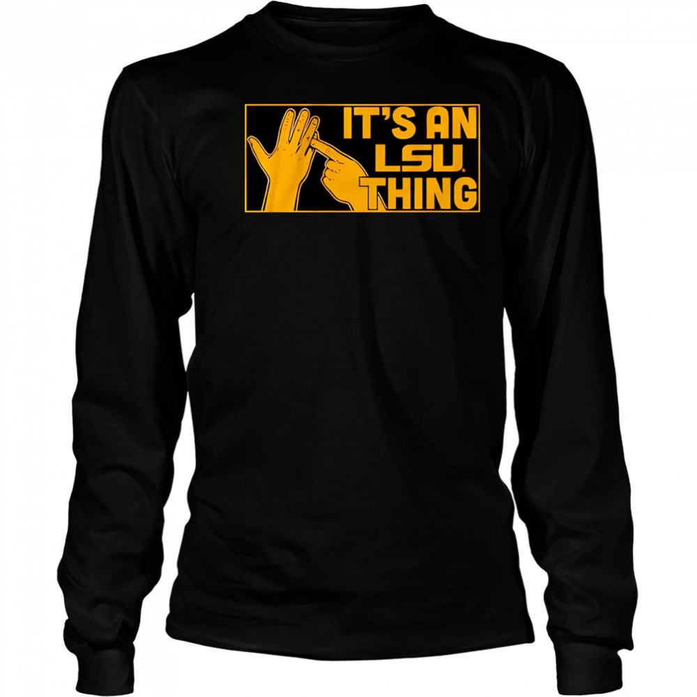 It’s an LSU Thing hand shirt Long Sleeved