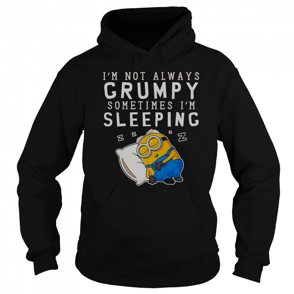 Minion I’m Not Always Grumpy Sometimes I’m Sleeping T-Shirt Hoodie