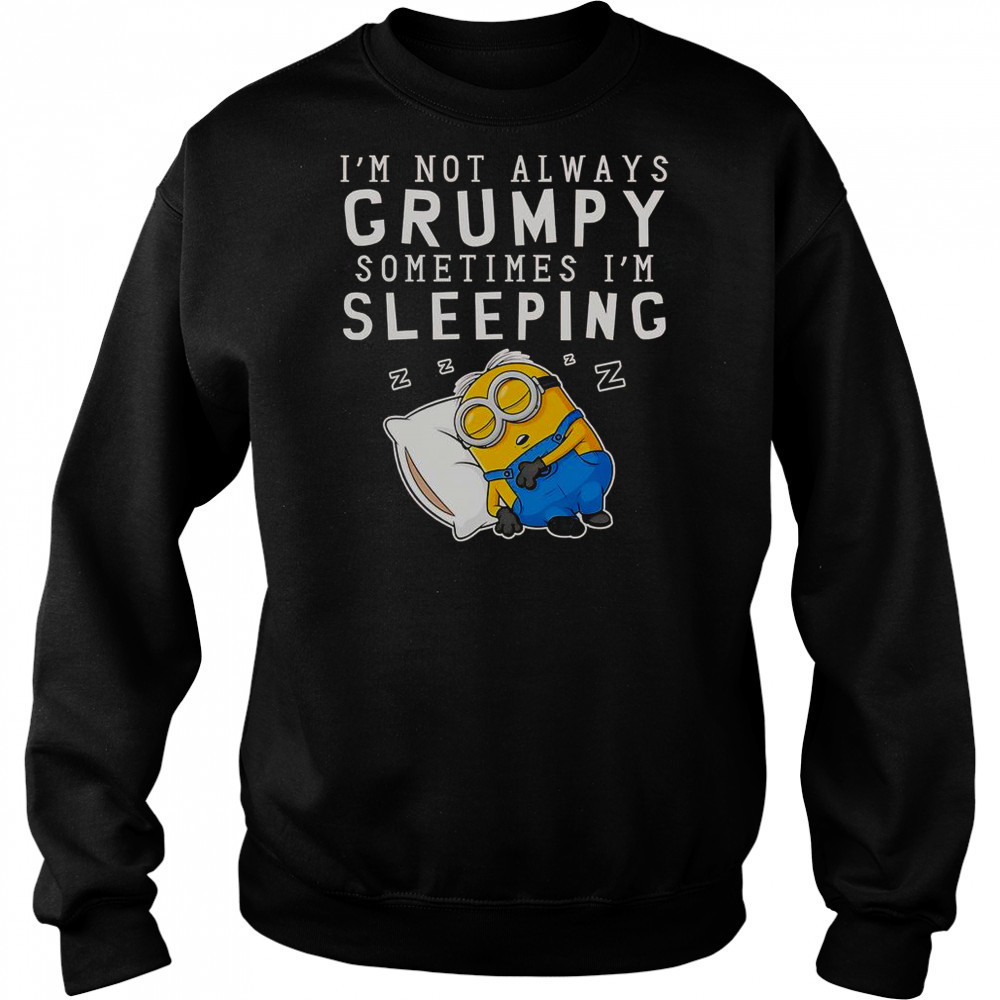 Minion I’m Not Always Grumpy Sometimes I’m Sleeping T-Shirt Sweatshirt
