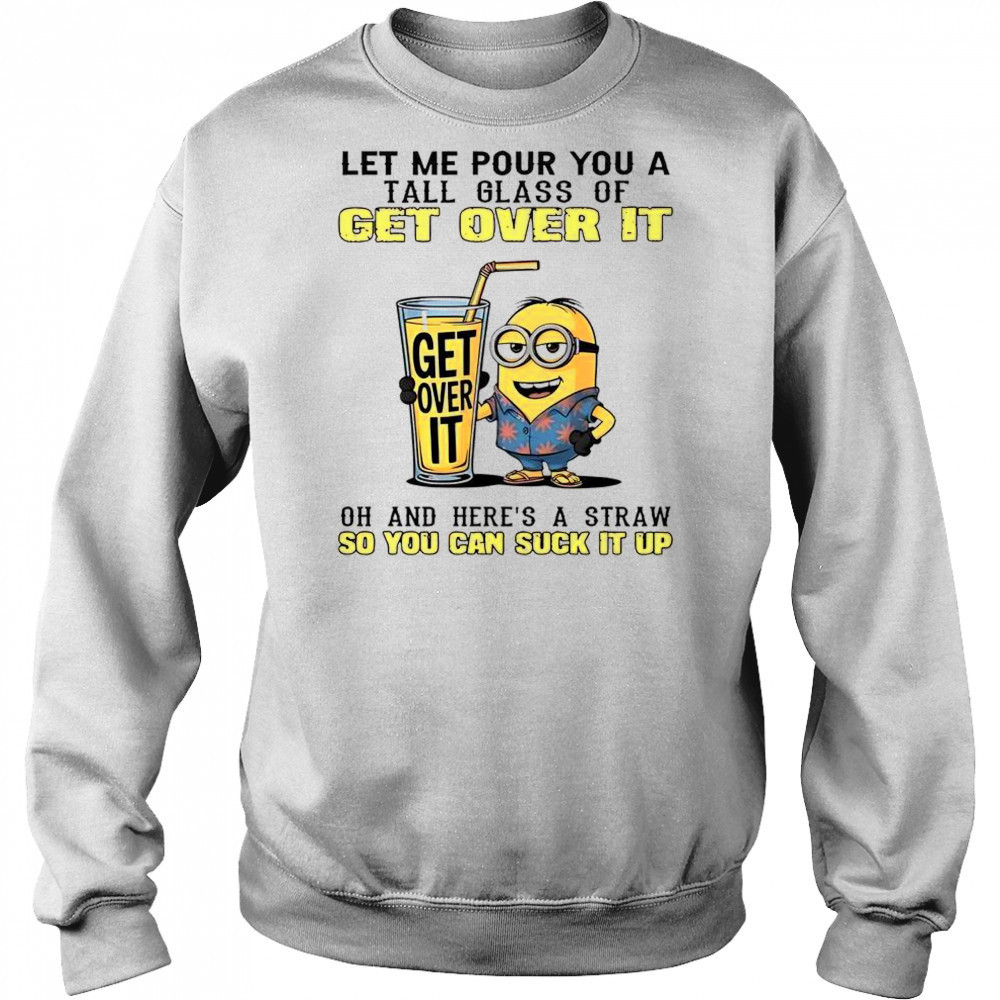 Minion Let Me Pour You A Tall Glass Of Get Over It T-Shirt Sweatshirt