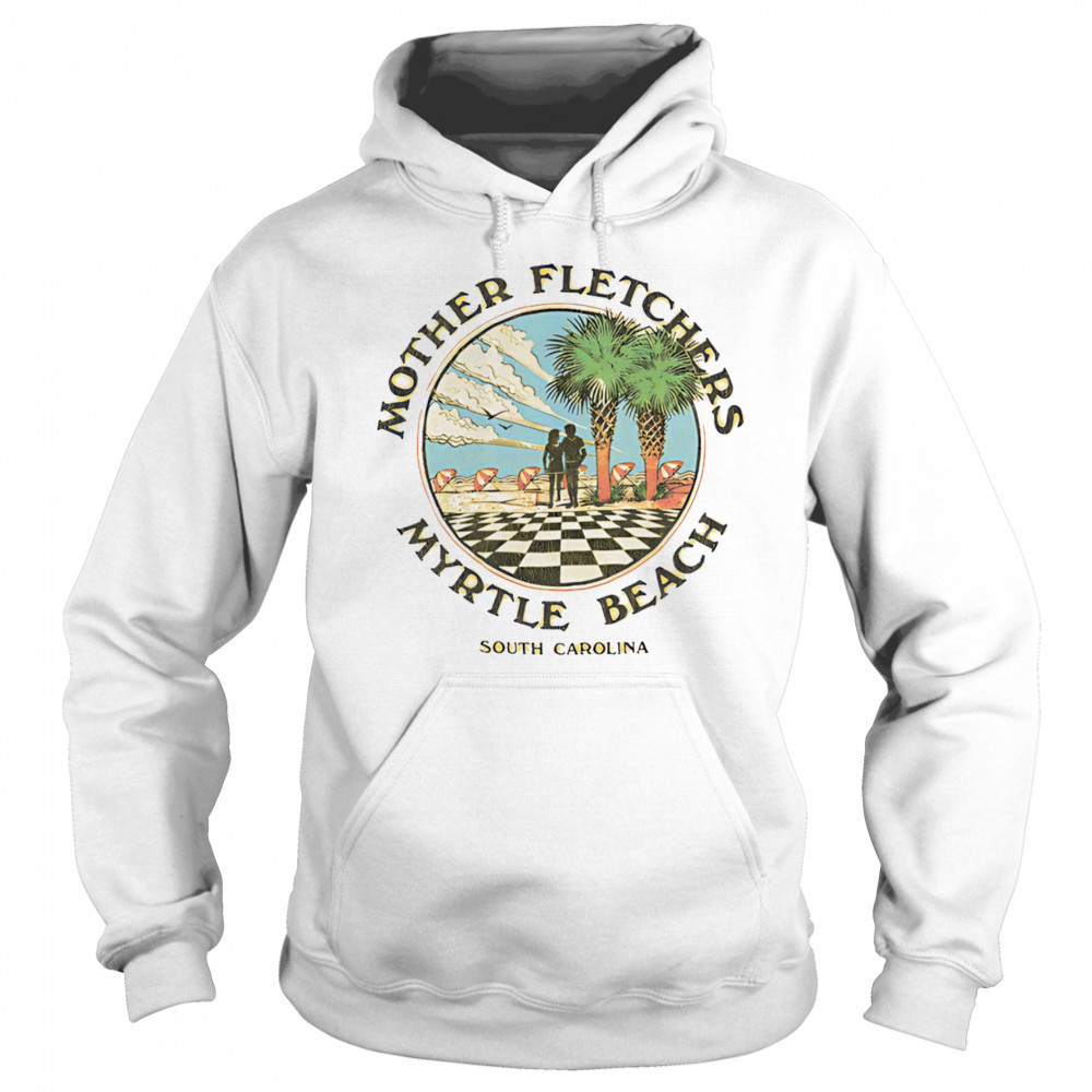 Mother fletchers myrtle beach shirt Hoodie