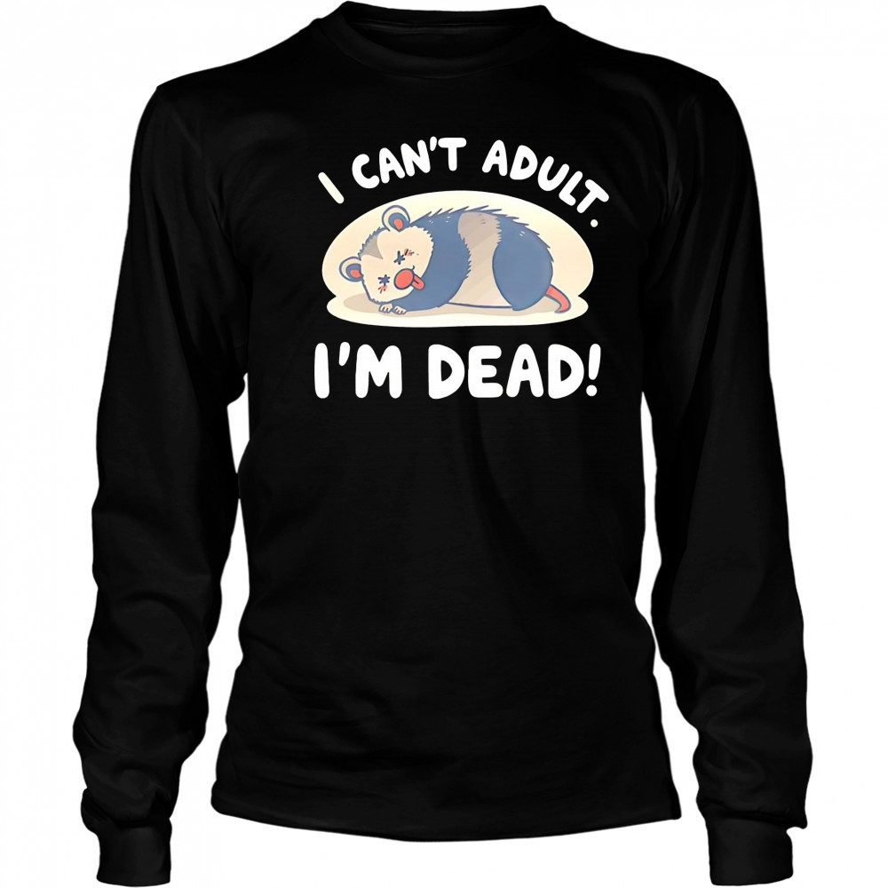 Opossum I can’t adult I’m dead shirt Long Sleeved