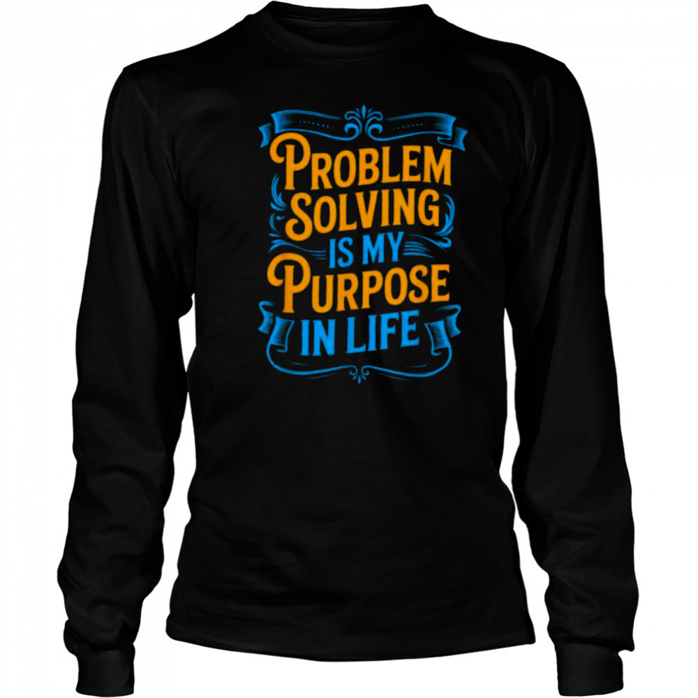Problem Solver Associate Problem Solving Is My Purpose T Shirt Long Sleeved