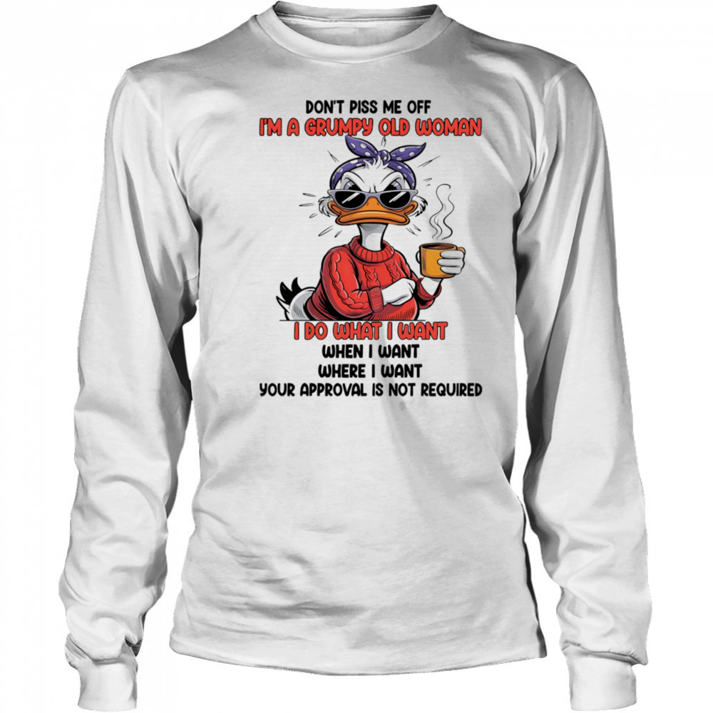 Duck don’t piss me off I’m a grumpy old woman I do what I want when I want shirt Long Sleeved