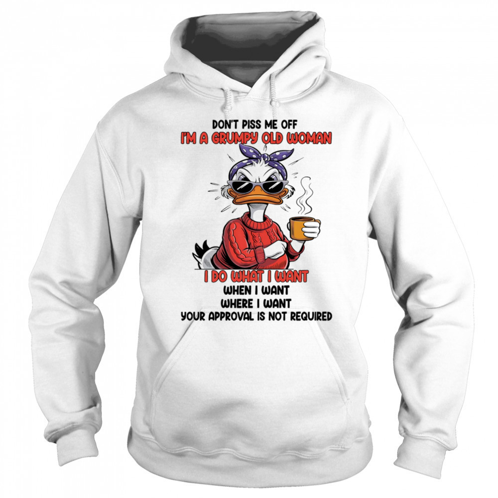Duck don’t piss me off I’m a grumpy old woman I do what I want when I want shirt Hoodie