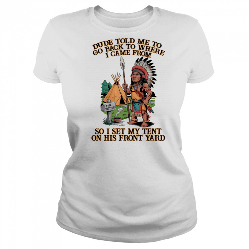Dude told me to go back to where I came from so I set my tent on his front yard shirt Women's T-shirt