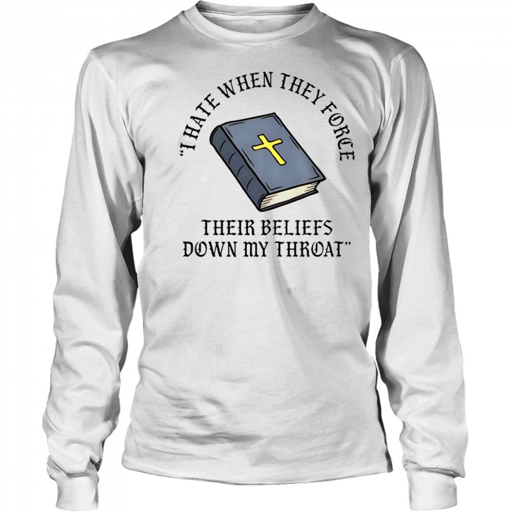 I Hate When They Force Their Beliefs Down My Throat Christian Bible T-Shirt Long Sleeved