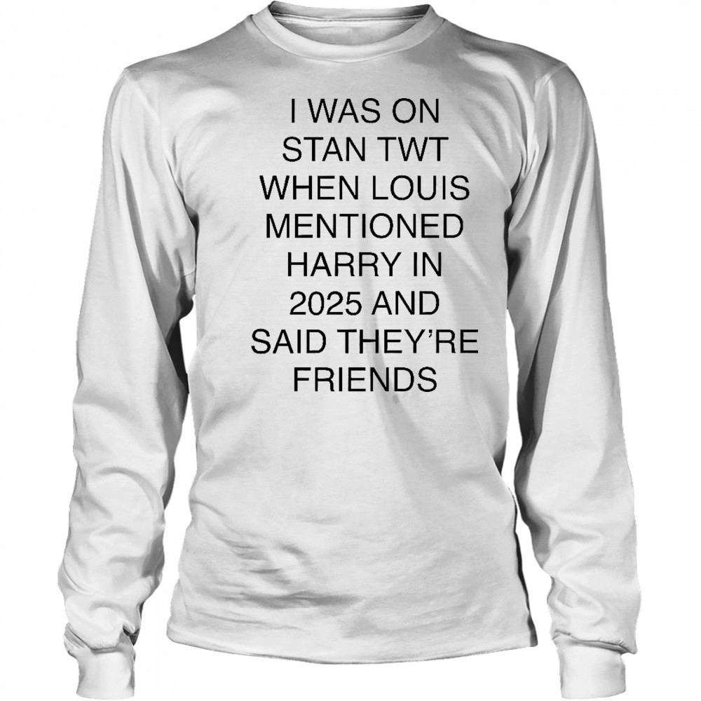 I Was On Stan Twt When Louis Mentioned Harry In 2025 T-Shirt Long Sleeved