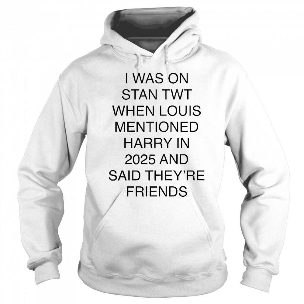 I Was On Stan Twt When Louis Mentioned Harry In 2025 T-Shirt Hoodie