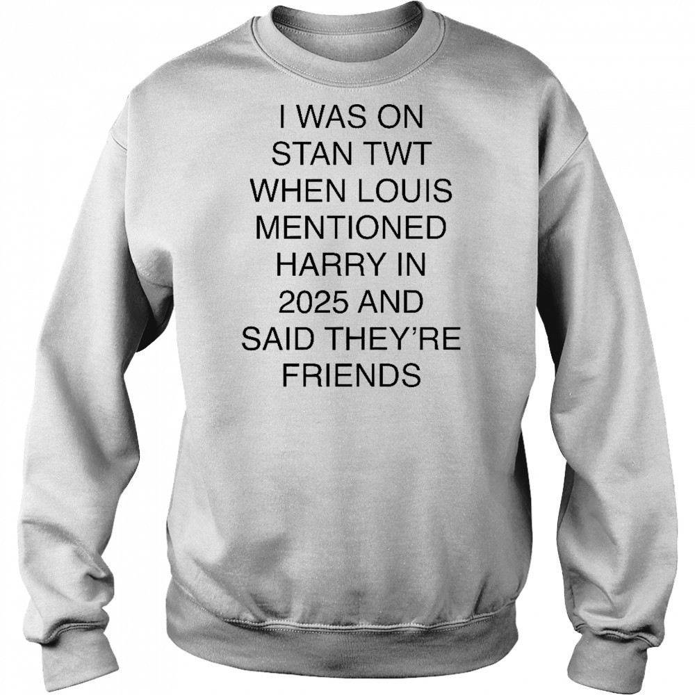 I Was On Stan Twt When Louis Mentioned Harry In 2025 T-Shirt Sweatshirt