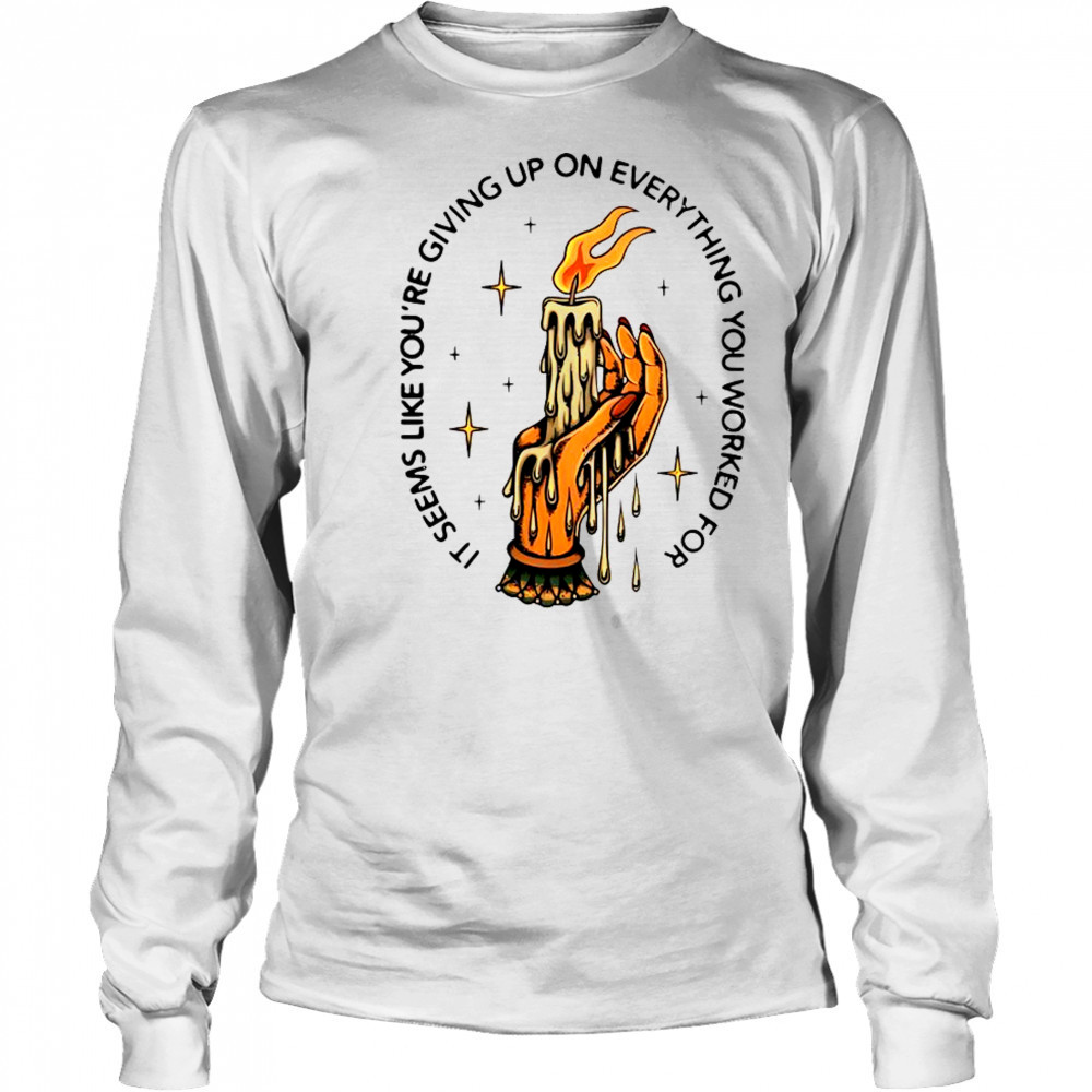 It Seems Like You’re Giving Up On Everything You Worked For Candle Hand T-Shirt Long Sleeved