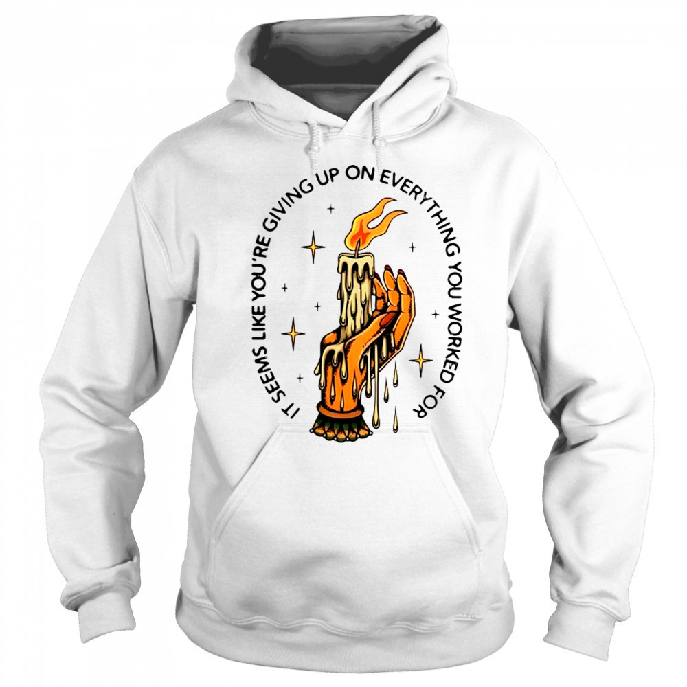 It Seems Like You’re Giving Up On Everything You Worked For Candle Hand T-Shirt Hoodie