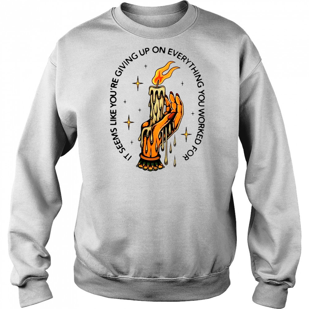 It Seems Like You’re Giving Up On Everything You Worked For Candle Hand T-Shirt Sweatshirt