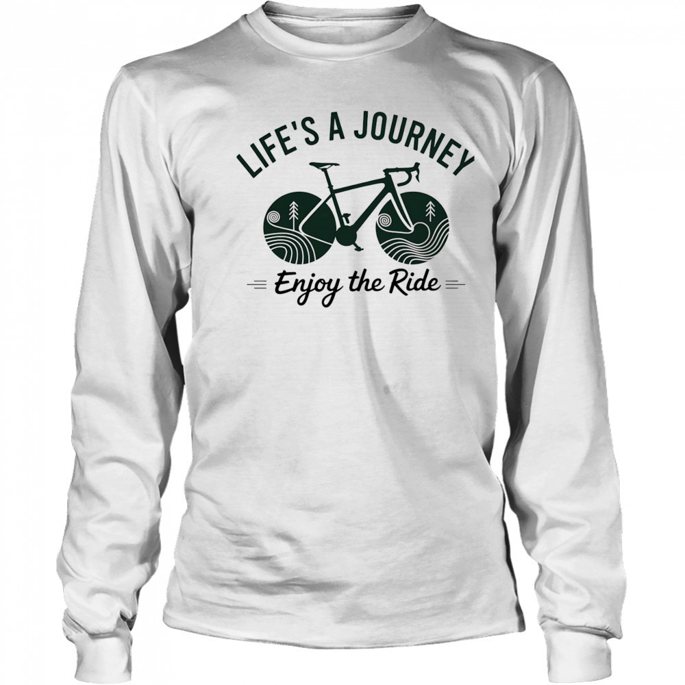 Life’s a journey enjoy the ride shirt Long Sleeved