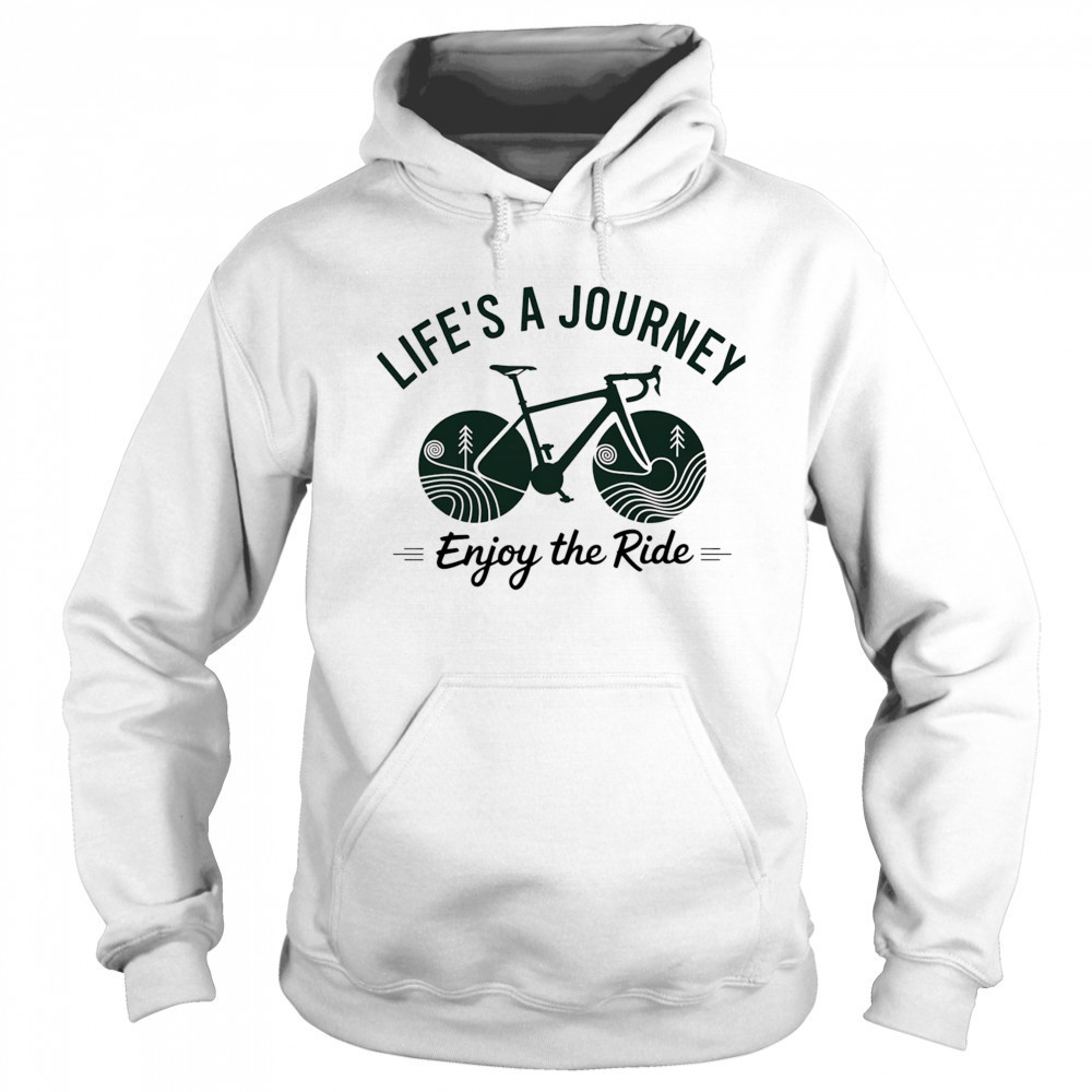 Life’s a journey enjoy the ride shirt Hoodie