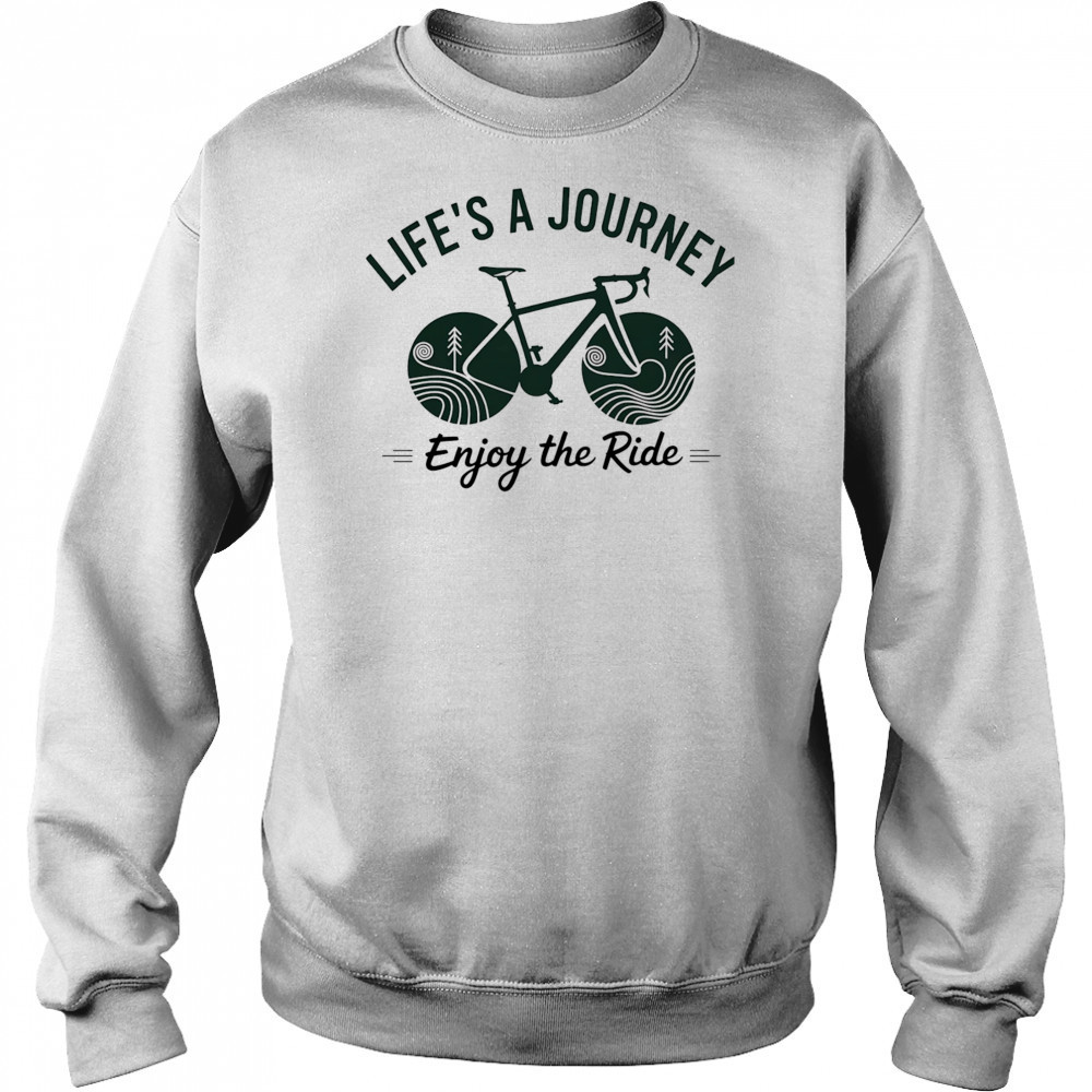 Life’s a journey enjoy the ride shirt Sweatshirt