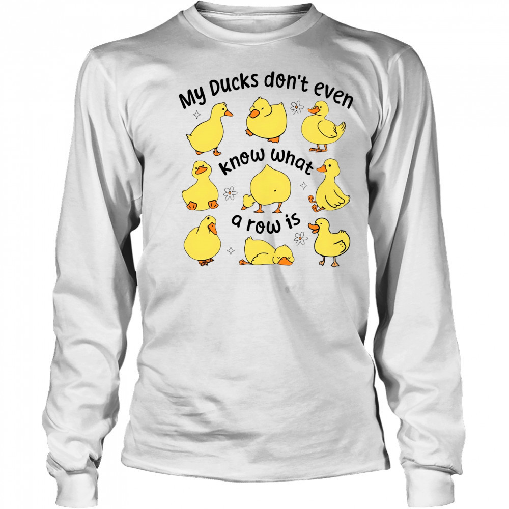 My Ducks don’t even know what a row is art shirt Long Sleeved