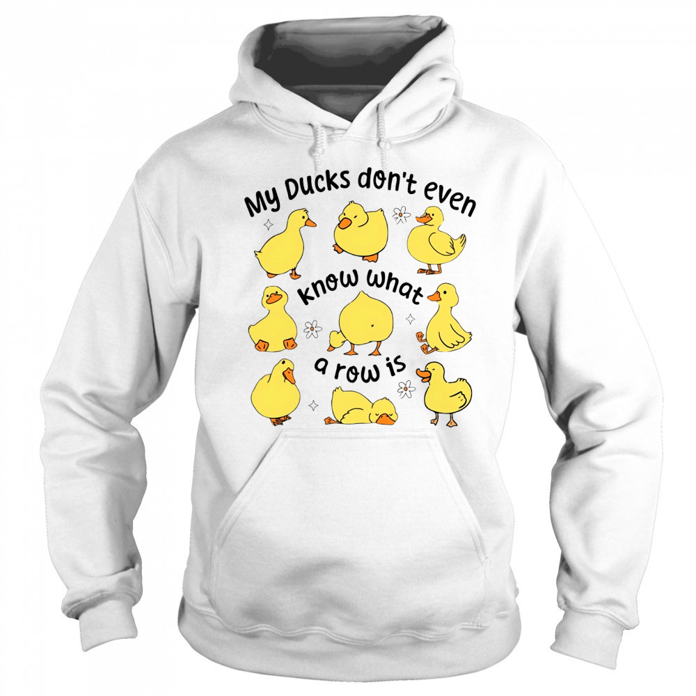 My Ducks don’t even know what a row is art shirt Hoodie