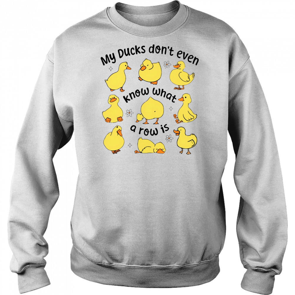 My Ducks don’t even know what a row is art shirt Sweatshirt