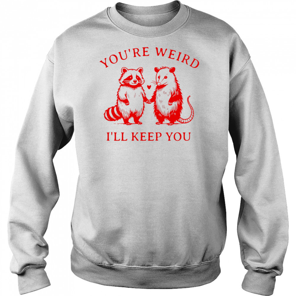 Raccoon and Opossum you’re weird I’ll keep you shirt Sweatshirt