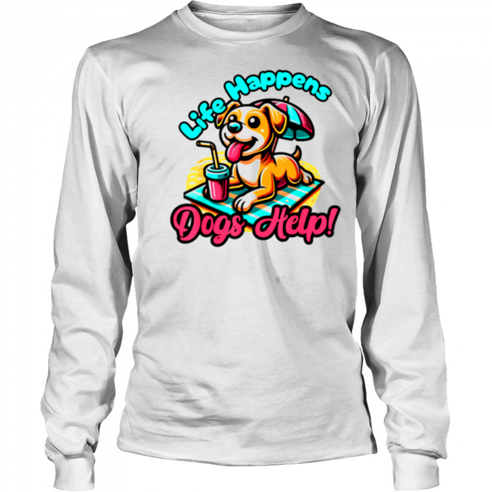 Cute Life Happens Dogs Help! Dog and Puppy Lover T Shirt Long Sleeved